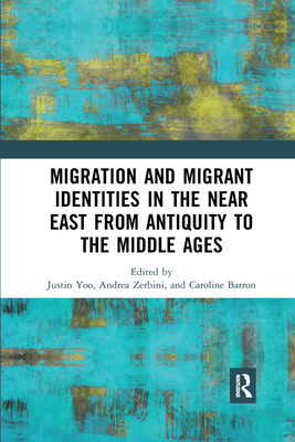 Migration and Migrant Identities in the Near East from Antiquity to the Middle Ages - Yoo, Justin (Editor), and Zerbini, Andrea (Editor), and Barron, Caroline (Editor)