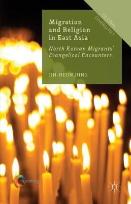 Migration and Religion in East Asia: North Korean Migrants' Evangelical Encounters - Jung, Jin-Heon