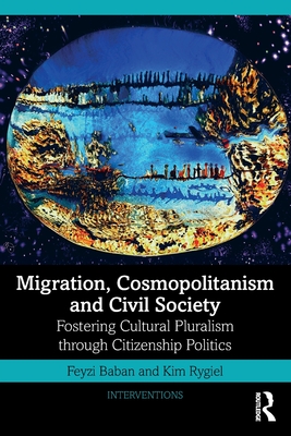 Migration, Cosmopolitanism and Civil Society: Fostering Cultural Pluralism through Citizenship Politics - Baban, Feyzi, and Rygiel, Kim