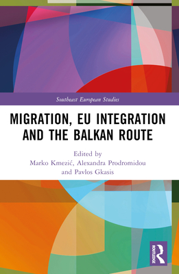 Migration, EU Integration and the Balkan Route - Kmezic, Marko (Editor), and Prodromidou, Alexandra (Editor), and Gkasis, Pavlos (Editor)