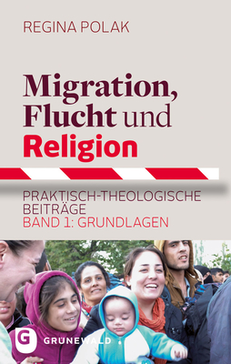 Migration, Flucht Und Religion: Praktisch-Theologische Beitrage. Band 1: Grundlagen - Polak, Regina