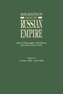 Migration from the Russian Empire: Lists of Passengers Arriving at the Port of New York. Volume II: October 1882-April 1886 - Glazier, Ira A (Editor)