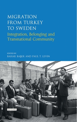 Migration from Turkey to Sweden: Integration, Belonging and Transnational Community - Baser, Bahar, and Levin, Paul T.