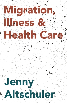 Migration, Illness and Healthcare - Altschuler, Jenny