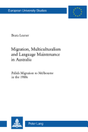 Migration, Multiculturalism and Language Maintenance in Australia: Polish Migration to Melbourne in the 1980s - Leuner, Beata