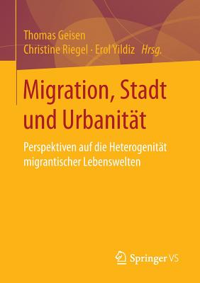 Migration, Stadt Und Urbanitt: Perspektiven Auf Die Heterogenitt Migrantischer Lebenswelten - Geisen, Thomas (Editor), and Riegel, Christine (Editor), and Yildiz, Erol (Editor)