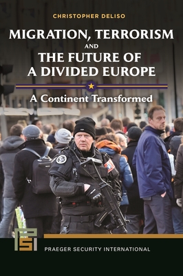 Migration, Terrorism, and the Future of a Divided Europe: A Continent Transformed - Deliso, Christopher