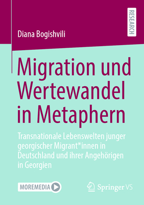 Migration und Wertewandel in Metaphern: Transnationale Lebenswelten junger georgischer Migrant*innen in Deutschland und ihrer Angehrigen in Georgien - Bogishvili, Diana