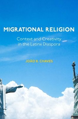 Migrational Religion: Context and Creativity in the Latinx Diaspora - Chaves, Joo B