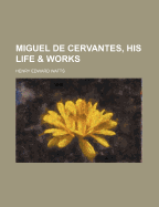 Miguel de Cervantes, His Life & Works