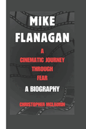 Mike Flanagan: A Cinematic Journey Through Fear - A Biography