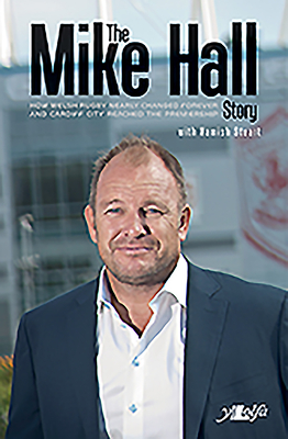 Mike Hall Story, The - How Welsh Rugby Nearly Changed Forever and Cardiff City Reached the Premier League - Hall, Mike, and Stuart, Hamish