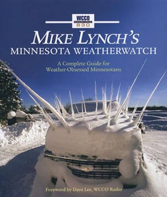 Mike Lynch's Minnesota Weatherwatch: A Complete Guide for Weather-Obsessed Minnesotans - Lynch, Mike, and Lee, Dave (Foreword by)