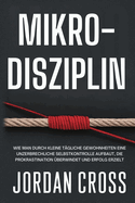 Mikro-Disziplin: Wie man durch kleine t?gliche Gewohnheiten eine unzerbrechliche Selbstkontrolle aufbaut, die Prokrastination ?berwindet und Erfolg erzielt