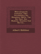 Mikroskopische Anatomie, Oder, Gewebelehre Des Menschen: Hlfte. Von Der Haut, Den Muskeln, Knochen Und Nerven...