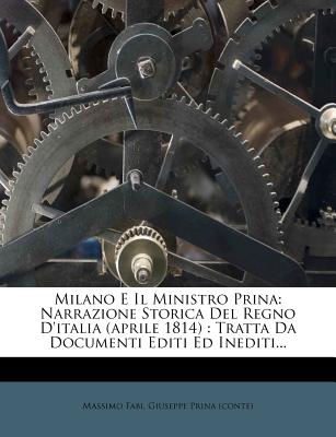 Milano E Il Ministro Prina: Narrazione Storica del Regno D'Italia (Aprile 1814): Tratta Da Documenti Editi Ed Inediti... - Fabi, Massimo, and Giuseppe Prina (Conte) (Creator)