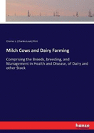 Milch Cows and Dairy Farming: Comprising the Breeds, breeding, and Management in Health and Disease, of Dairy and other Stock