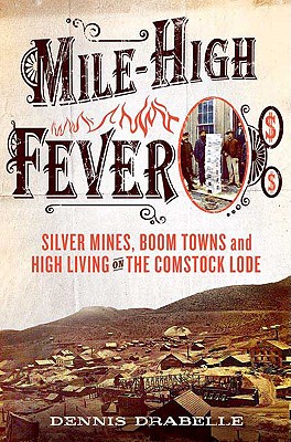 Mile-High Fever: Silver Mines, Boom Towns, and High Living on the Comstock Lode - Drabelle, Dennis