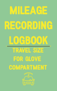 Mileage Recording Logbook Travel Size for Glove Compartment: A Logbook You Know Someone Needs