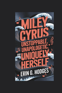 Miley Cyrus: Unstoppable, Unapologetic, and Uniquely Herself