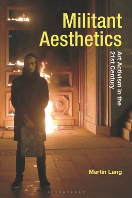 Militant Aesthetics: Art Activism in the 21st Century - Lang, Martin, and Tormey, Jane (Editor), and Whiteley, Gillian (Editor)