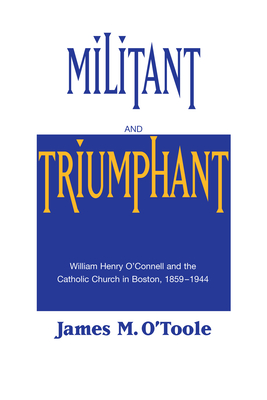 Militant and Triumphant: William Henry O'Connell and the Catholic Church in Boston, 1859-1944 - O'Toole, James M