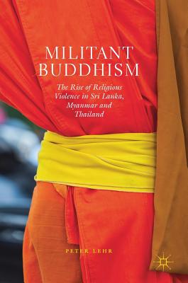 Militant Buddhism: The Rise of Religious Violence in Sri Lanka, Myanmar and Thailand - Lehr, Peter