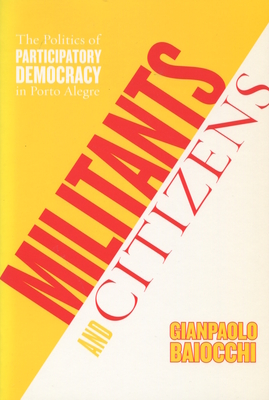 Militants and Citizens: The Politics of Participatory Democracy in Porto Alegre - Baiocchi, Gianpaolo