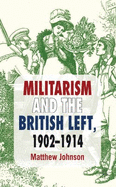 Militarism and the British Left: 1902-1914 - Johnson, Matthew