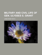 Military and civil life of Gen. Ulysses S. Grant