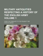 Military Antiquities: Respecting a History of the English Army from the Conquest to the Present Time, Volume 1