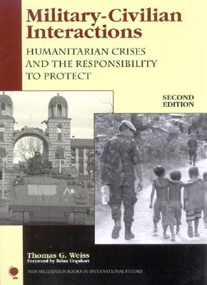 Military-Civilian Interactions: Humanitarian Crises and the Responsibility to Protect - Weiss, Thomas G, and Urquhart, Brian, Sir (Foreword by)