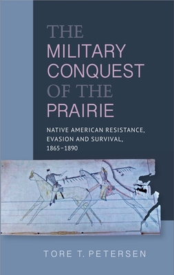 Military Conquest of the Prairie: Native American Resistance, Evasion and Survival,  1865-1890 - Petersen, Tore T.