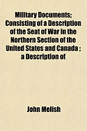 Military Documents: Consisting of a Description of the Seat of War in the Northern Section of the United States and Canada; a Description of the Southern Section of the United States, Florida, and the Bahama Islands; Official Documents Relative To...