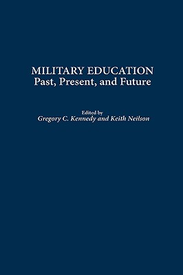 Military Education: Past, Present, and Future - Kennedy, Gregory C (Editor), and Neilson, Keith (Editor)