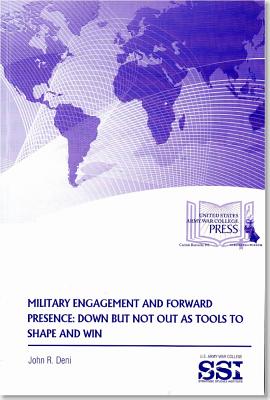 Military Engagement and Forward Presence: Down But Not Out as Tools to Shape and Win: Down But Not Out as Tools to Shape and Win - Deni, John R