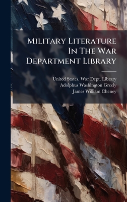 Military Literature In The War Department Library - United States War Dept Library (Creator), and Adolphus Washington Greely (Creator), and James William Cheney (Creator)