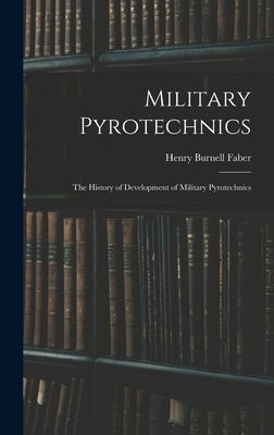 Military Pyrotechnics: The History of Development of Military Pyrotechnics - Faber, Henry Burnell