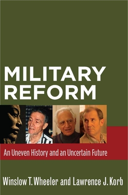 Military Reform: An Uneven History and an Uncertain Future - Wheeler, Winslow T, and Korb, Lawrence J