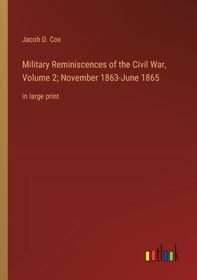 Military Reminiscences of the Civil War, Volume 2; November 1863-June 1865: in large print - Cox, Jacob D