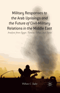 Military Responses to the Arab Uprisings and the Future of Civil-Military Relations in the Middle East: Analysis from Egypt, Tunisia, Libya, and Syria