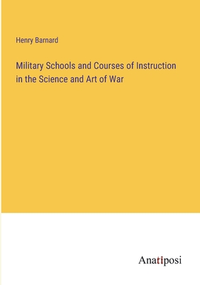 Military Schools and Courses of Instruction in the Science and Art of War - Barnard, Henry