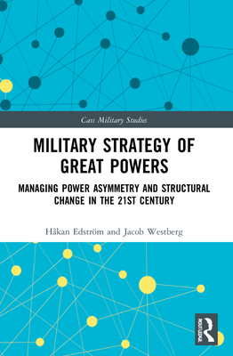 Military Strategy of Great Powers: Managing Power Asymmetry and Structural Change in the 21st Century - Edstrm, Hkan, and Westberg, Jacob