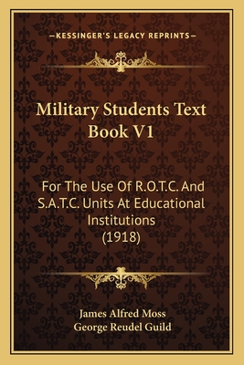 Military Students Text Book V1: For The Use Of R.O.T.C. And S.A.T.C. Units At Educational Institutions (1918) - Moss, James Alfred, and Guild, George Reudel