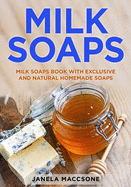 Milk Soaps: Milk Soaps Book with Exclusive and Natural Homemade Soaps