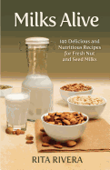 Milks Alive: 140 Delicious and Nutritions Recipes for Fresh Nut and Seed Milks