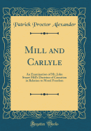 Mill and Carlyle: An Examination of Mr. John Stuart Mill's Doctrine of Causation in Relation to Moral Freedom (Classic Reprint)