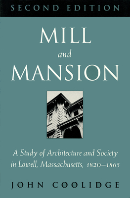 Mill and Mansion: A Study of Architecture and Society in Lowell, Massachusetts, 1820-1865 - Coolidge, John