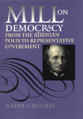 Mill on Democracy: From the Athenian Polis to Representative Government - Urbinati, Nadia, Professor