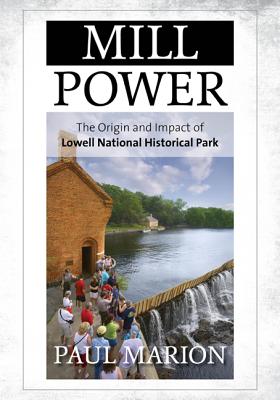 Mill Power: The Origin and Impact of Lowell National Historical Park - Marion, Paul